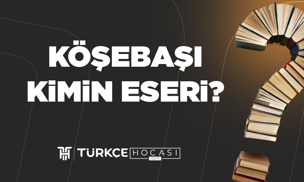 Köşebaşı-Kimin-Eseri-TurkceHocasi_com.png