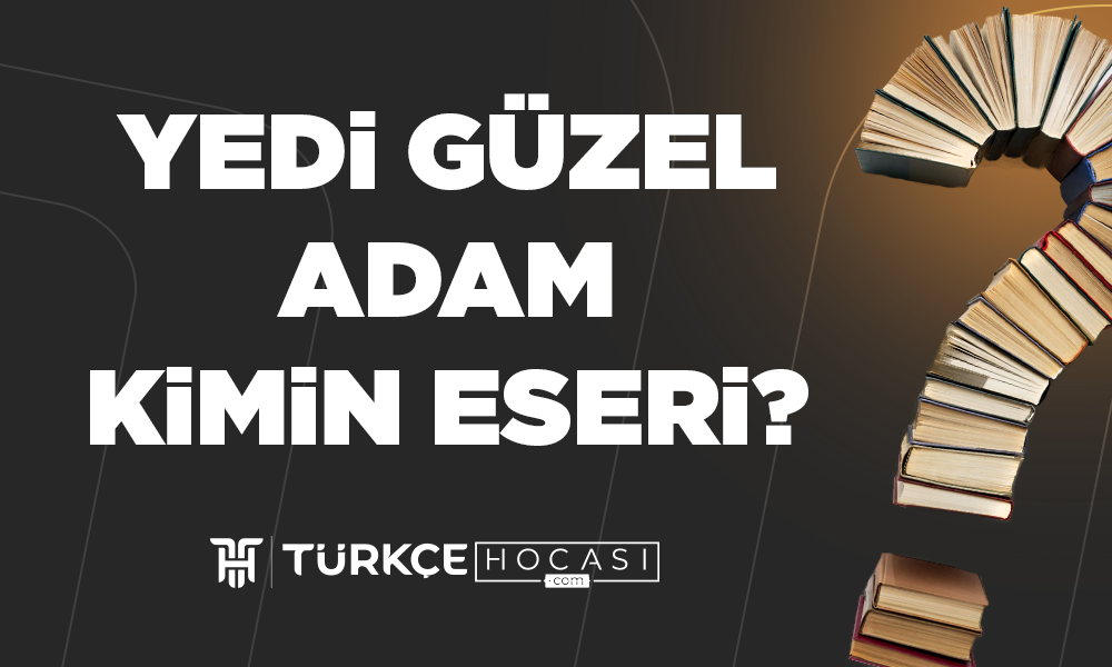 Yedi-Güzel-Adam-Kimin-Eseri-TurkceHocasi_com.png